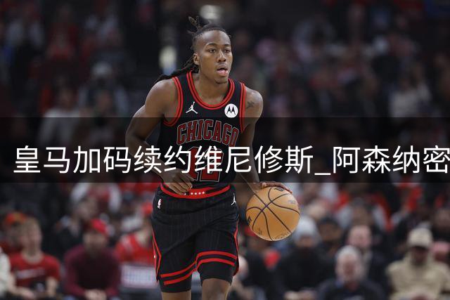 皇马加码续约维尼修斯 阿森纳密切关注转会动态